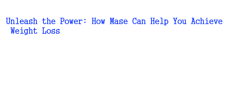 Unleash the Power: How Mase Can Help You Achieve Weight Loss – WALMI