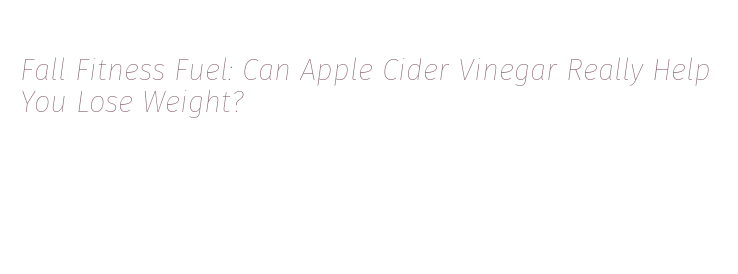 Fall Fitness Fuel: Can Apple Cider Vinegar Really Help You Lose Weight ...