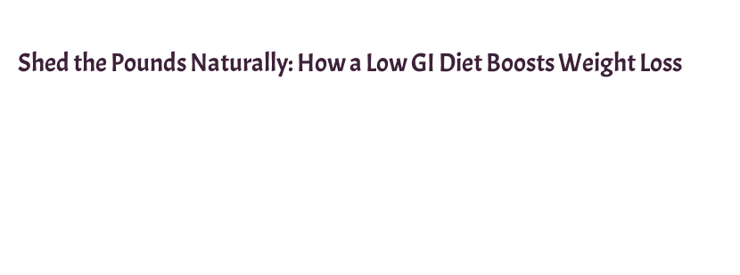 Body Less Gi Shed the Pounds Naturally: How a Low GI Diet Boosts Weight Loss – WALMI